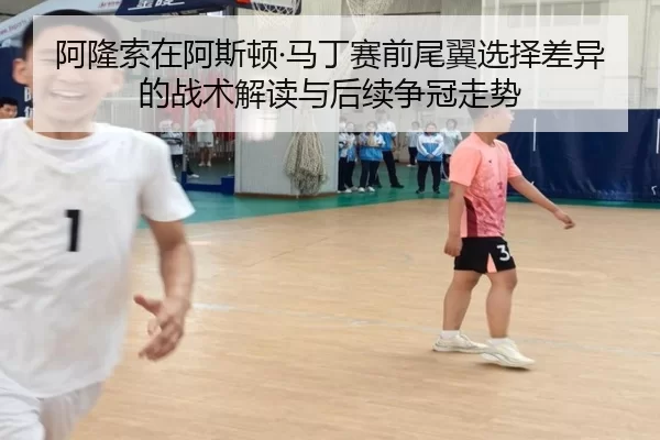 阿隆索在阿斯顿·马丁赛前尾翼选择差异的战术解读与后续争冠走势
